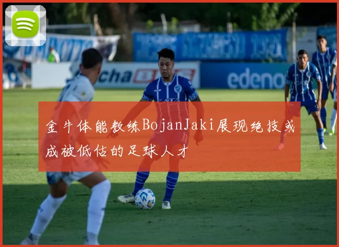 金牛体能教练BojanJaki展现绝技或成被低估的足球人才
