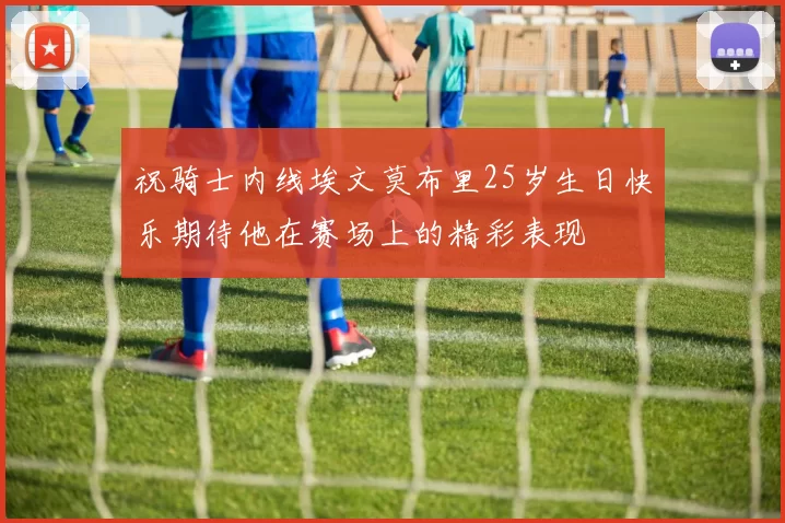 祝骑士内线埃文莫布里25岁生日快乐期待他在赛场上的精彩表现